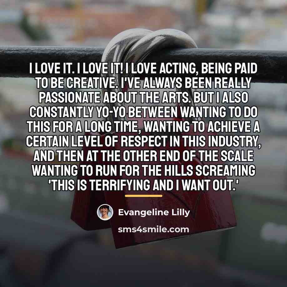 “I love it. I LOVE it! I love acting, being…” quote by Evangeline Lilly