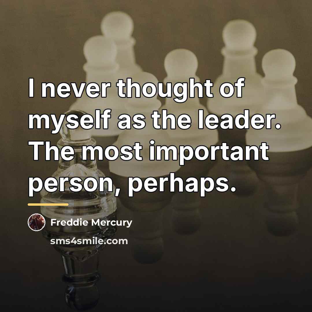 “I never thought of myself as the leader. The most…” quote by Freddie Mercury