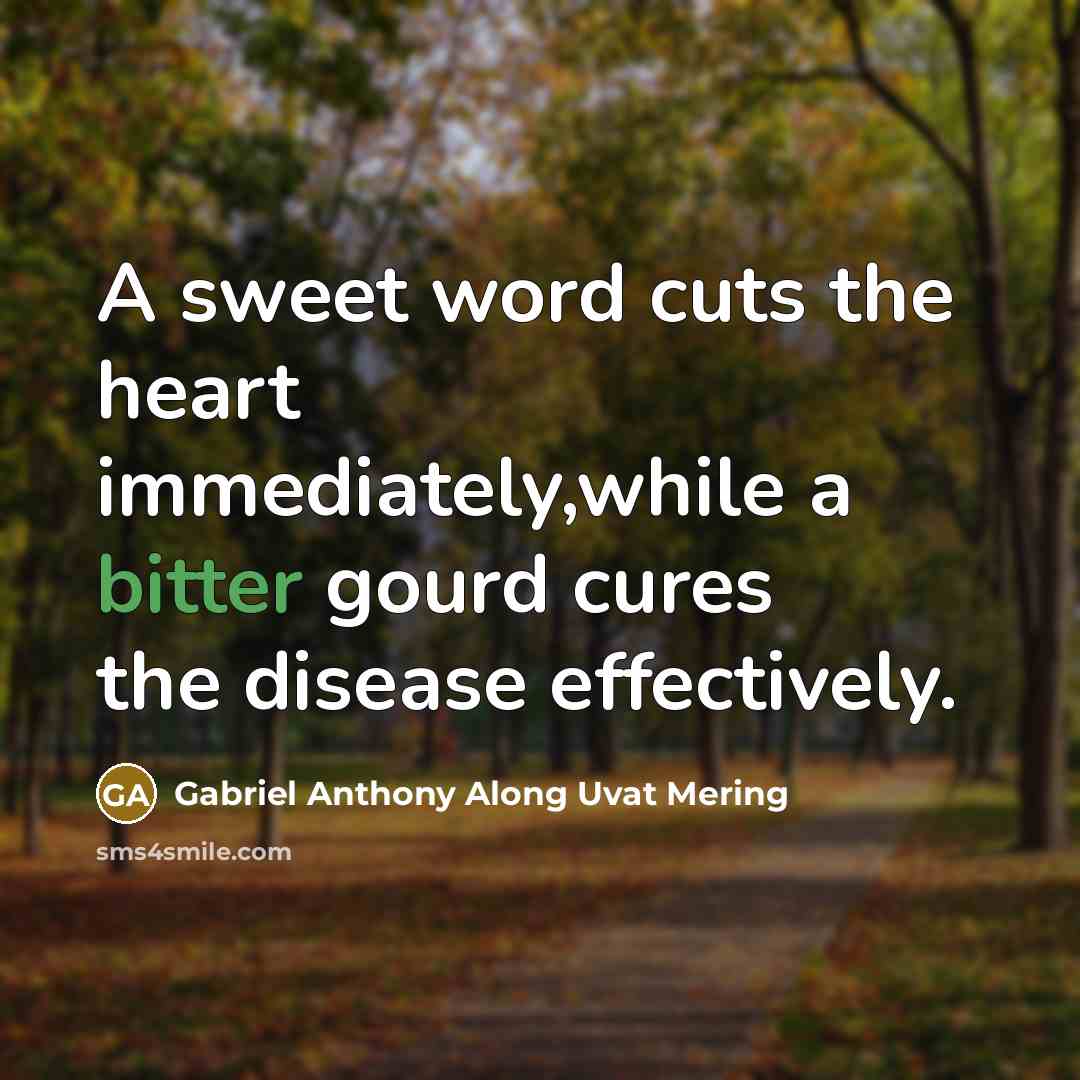 “A sweet word cuts the heart immediately,while a bitter gourd cures the disease effectively.” quote by Gabriel Anthony Along Uvat Mering