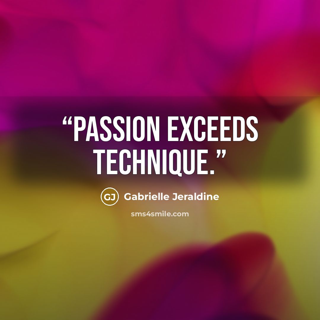 “Passion exceeds technique.” quote by Gabrielle Jeraldine