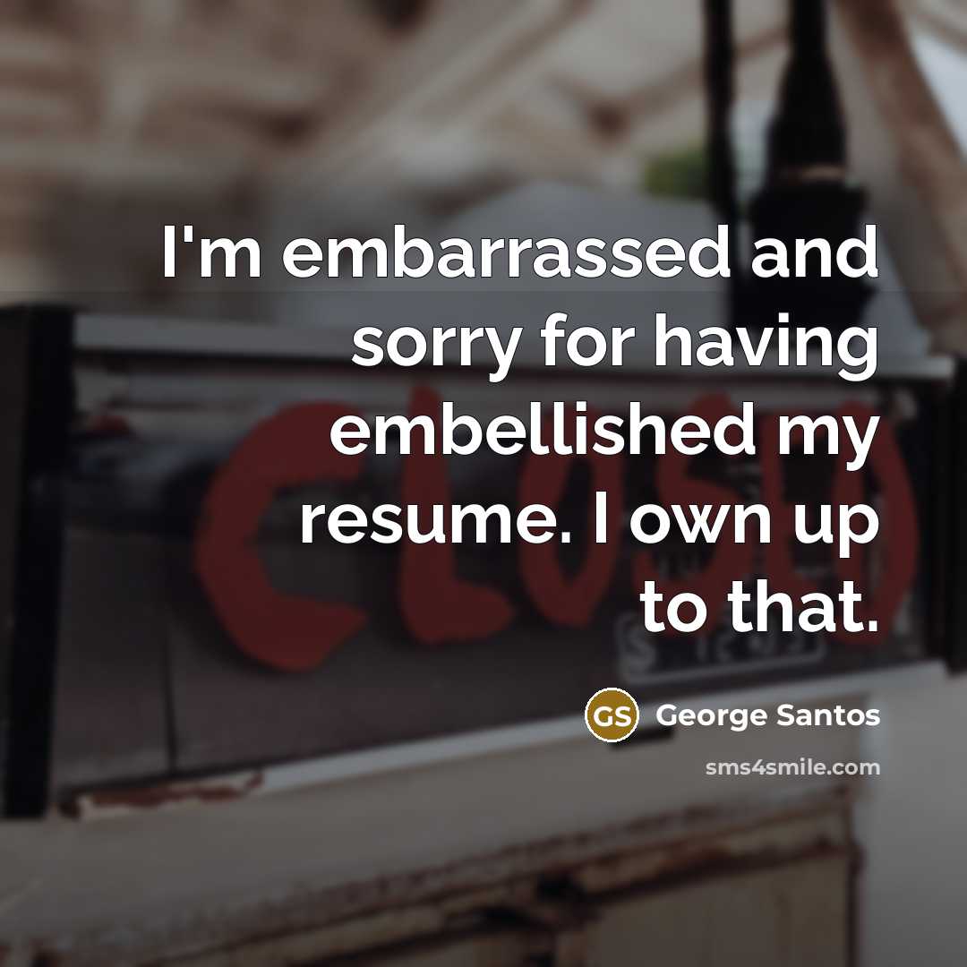 “I'm embarrassed and sorry for having embellished my resume. I own up to that.” quote by George Santos