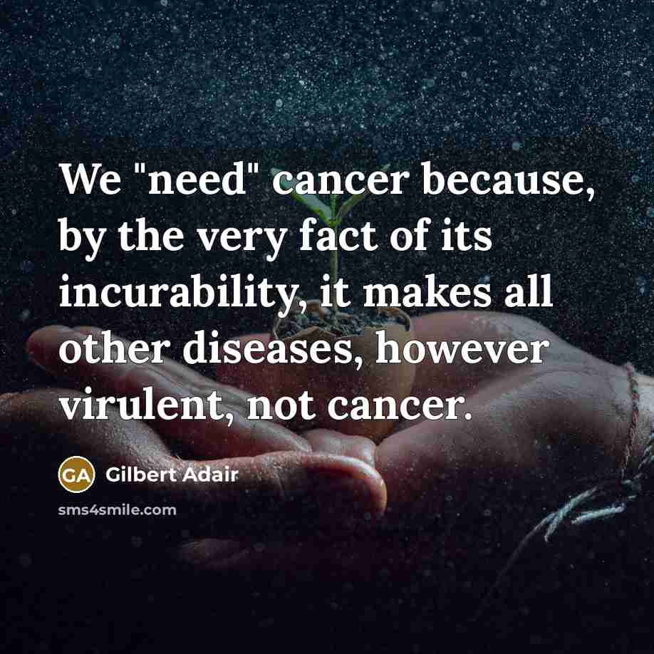 “We "need" cancer because, by the very fact of its…” quote by Gilbert Adair