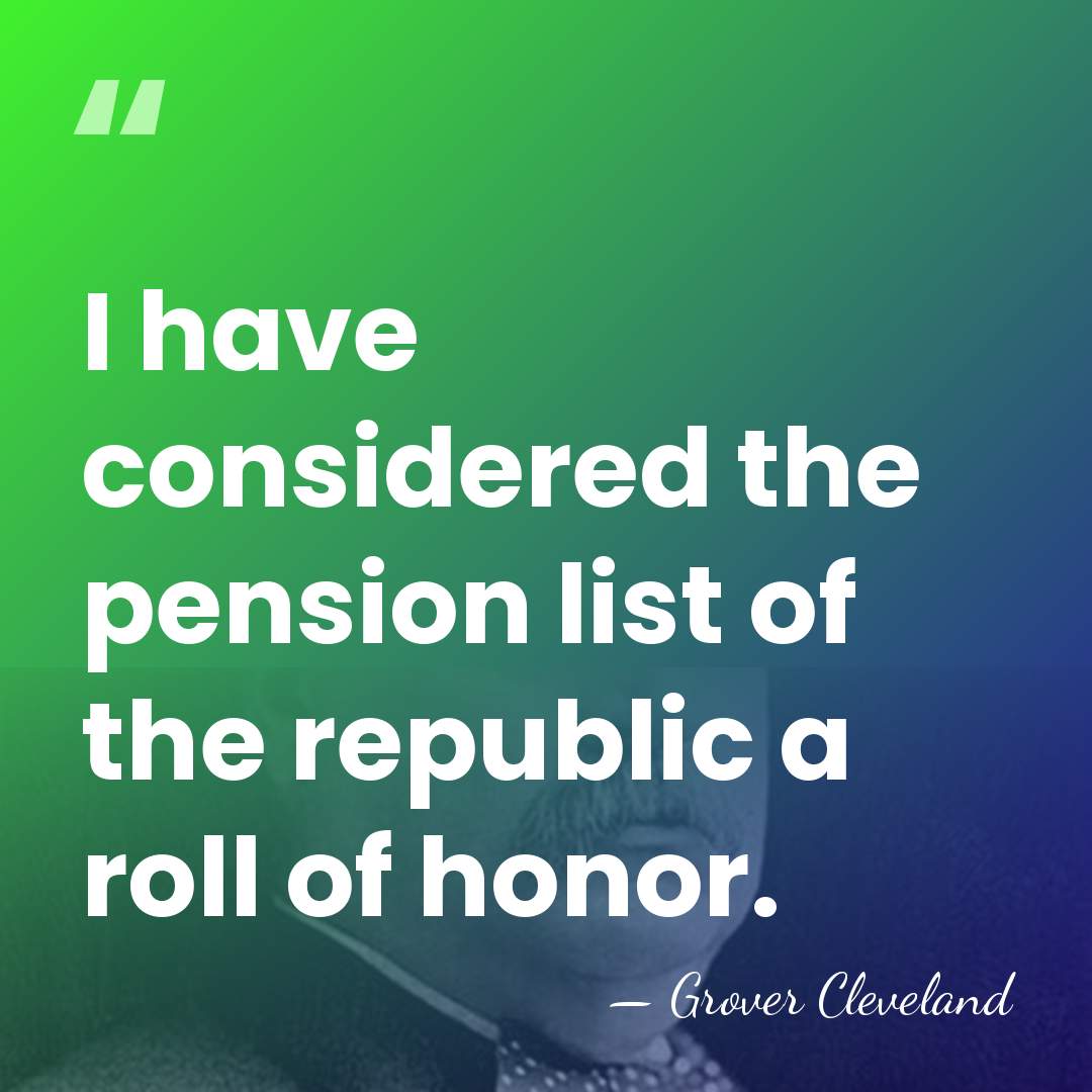 I have considered the pension list of the republic a roll of&hellip; - Grover Cleveland