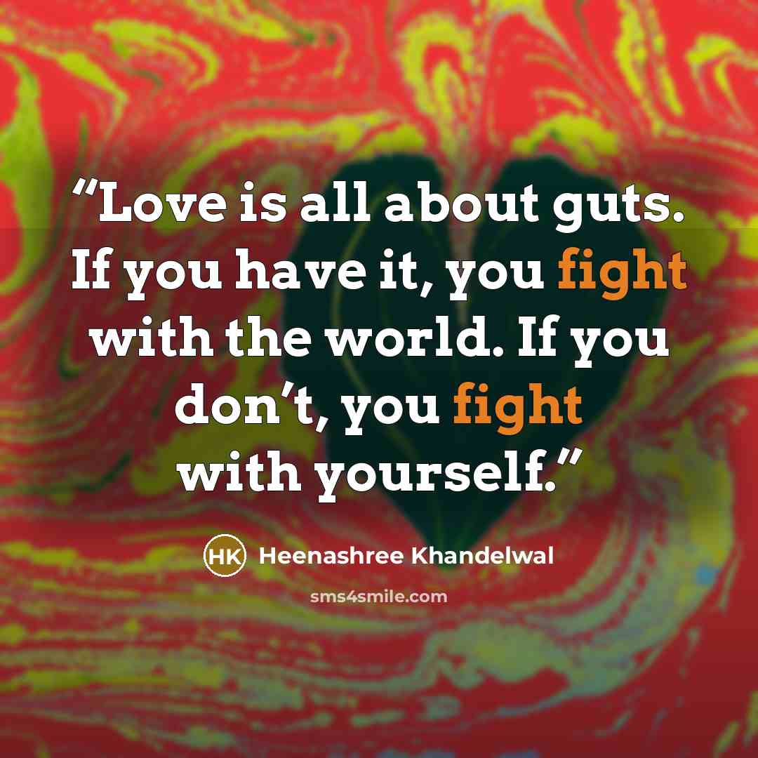 “Love is all about guts. If you have it, you fight with the world. If you don’t, you fight with yourself.” quote by Heenashree Khandelwal