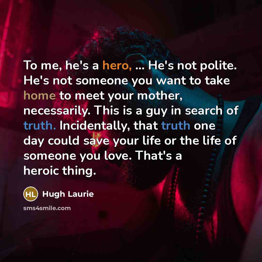 “To me, he's a hero, ... He's not polite. He's…” quote by Hugh Laurie