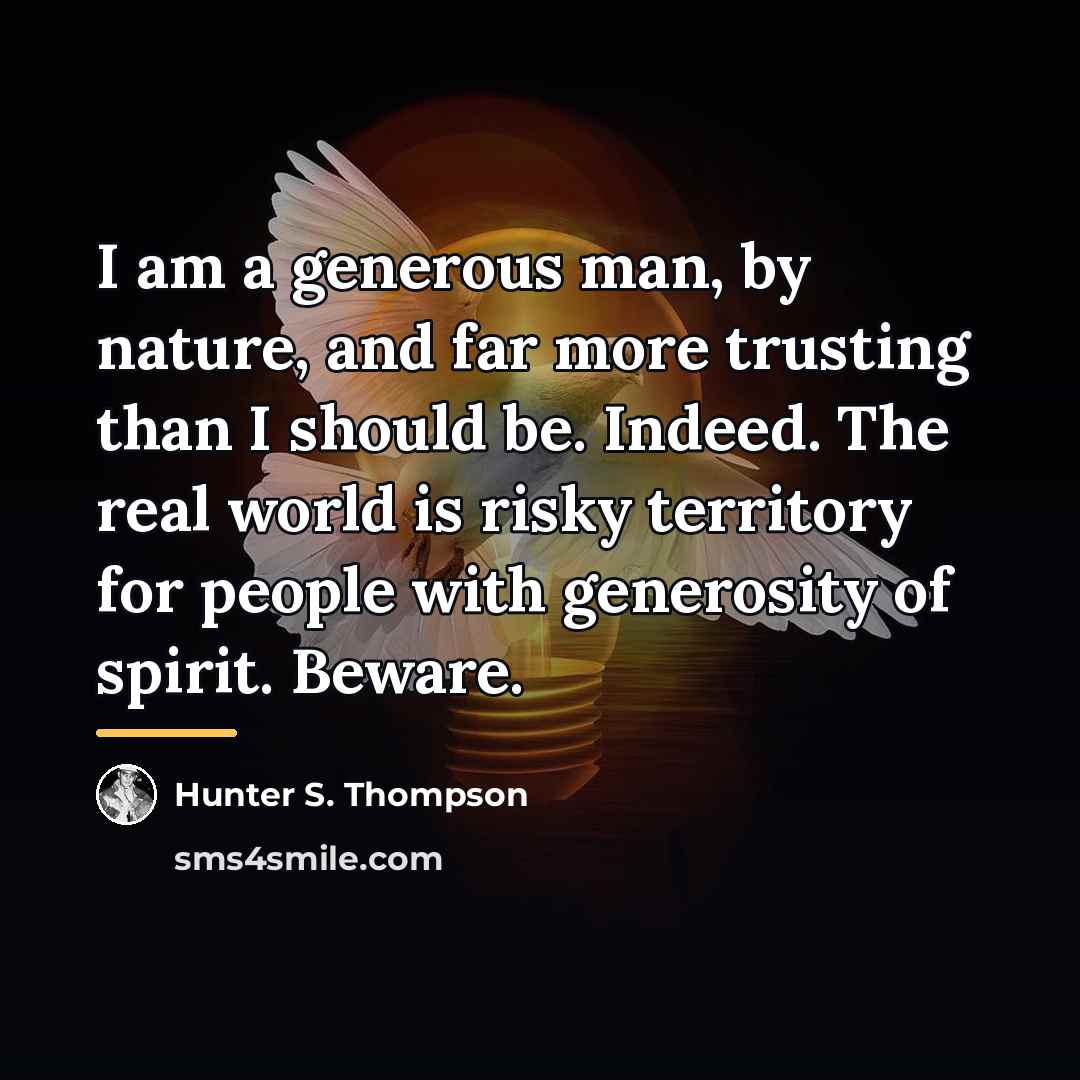 “I am a generous man, by nature, and far more…” quote by Hunter S. Thompson