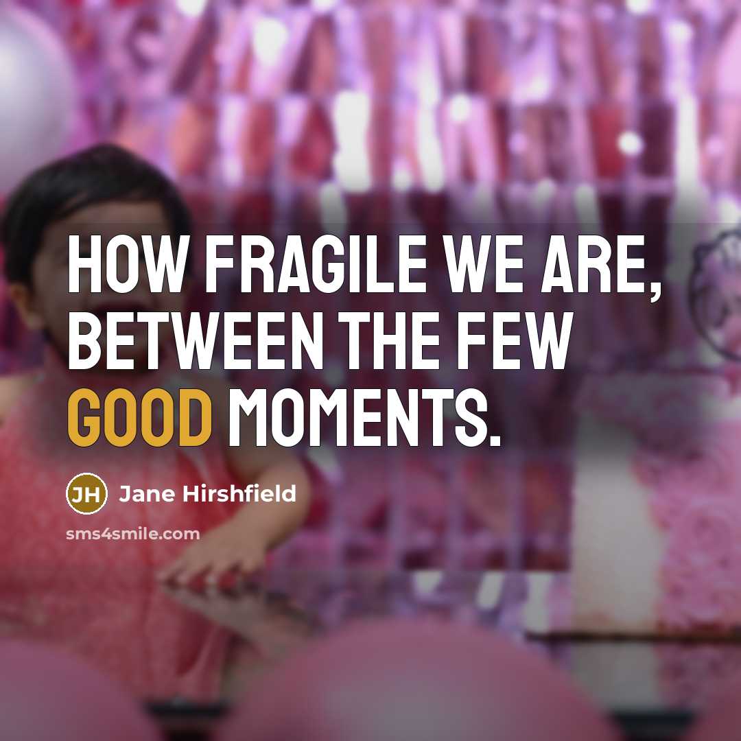 “How fragile we are, between the few good moments.” quote by Jane Hirshfield