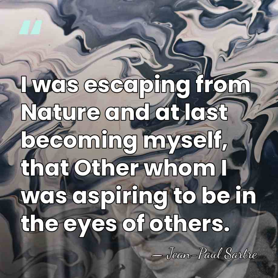 I was escaping from Nature and at last becoming myself, that Other&hellip; - Jean-Paul Sartre