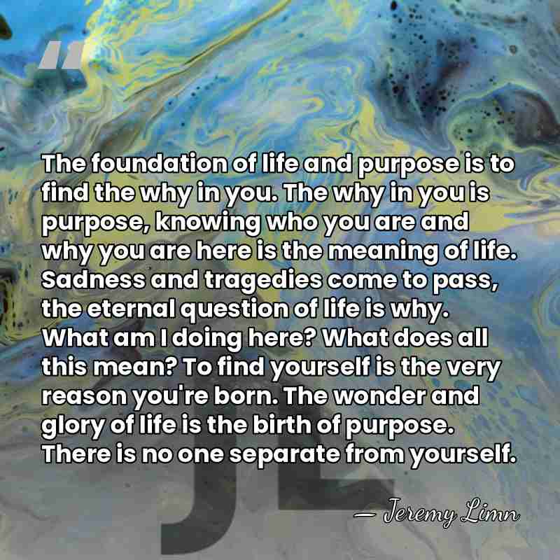 The foundation of life and purpose is to find the why in&hellip; - Jeremy Limn