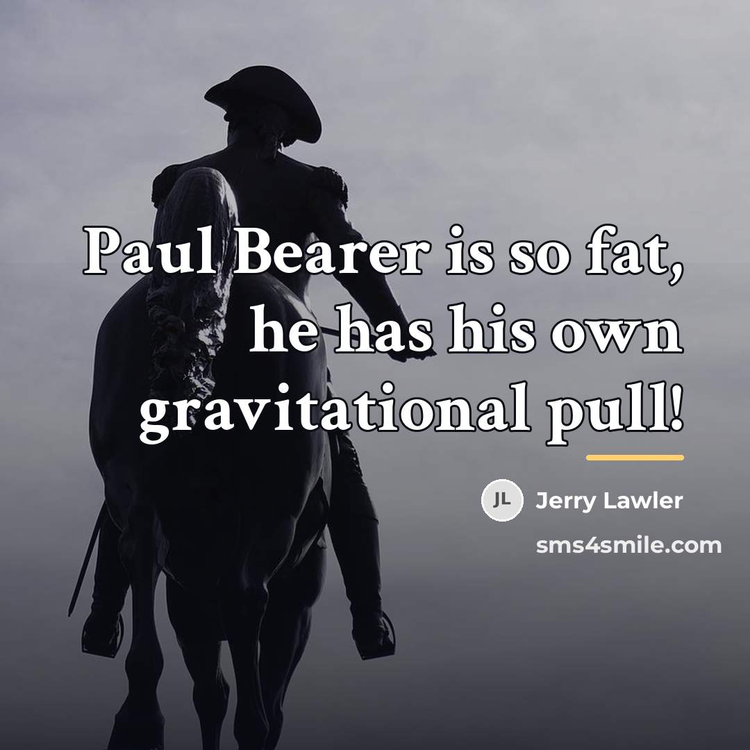 “Paul Bearer is so fat, he has his own gravitational…” quote by Jerry Lawler