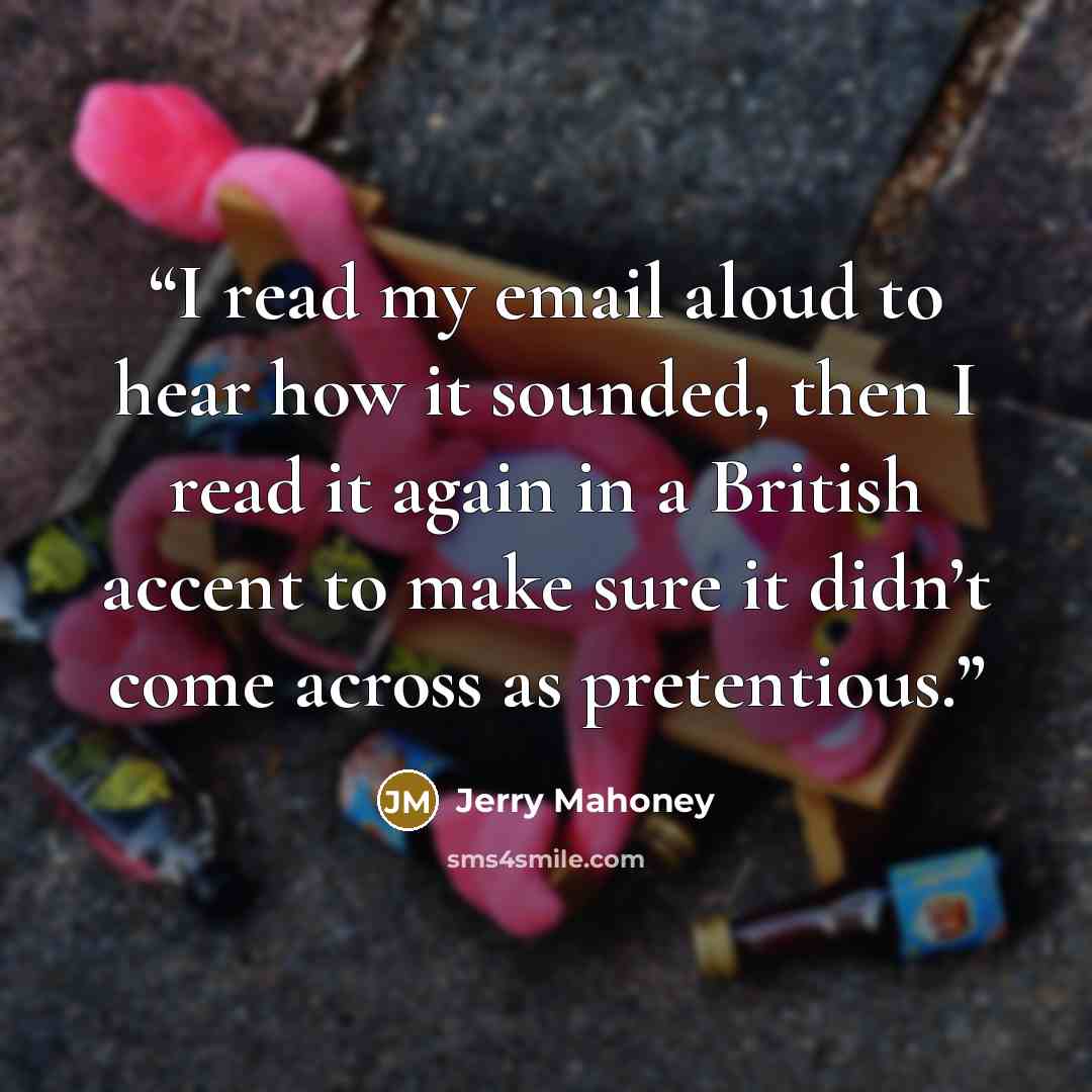 “I read my email aloud to hear how it sounded, then I read it again in a British accent to make sure it didn’t come across as pretentious.” quote by Jerry Mahoney