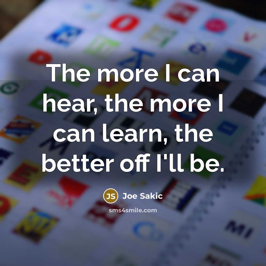 “The more I can hear, the more I can learn,…” quote by Joe Sakic