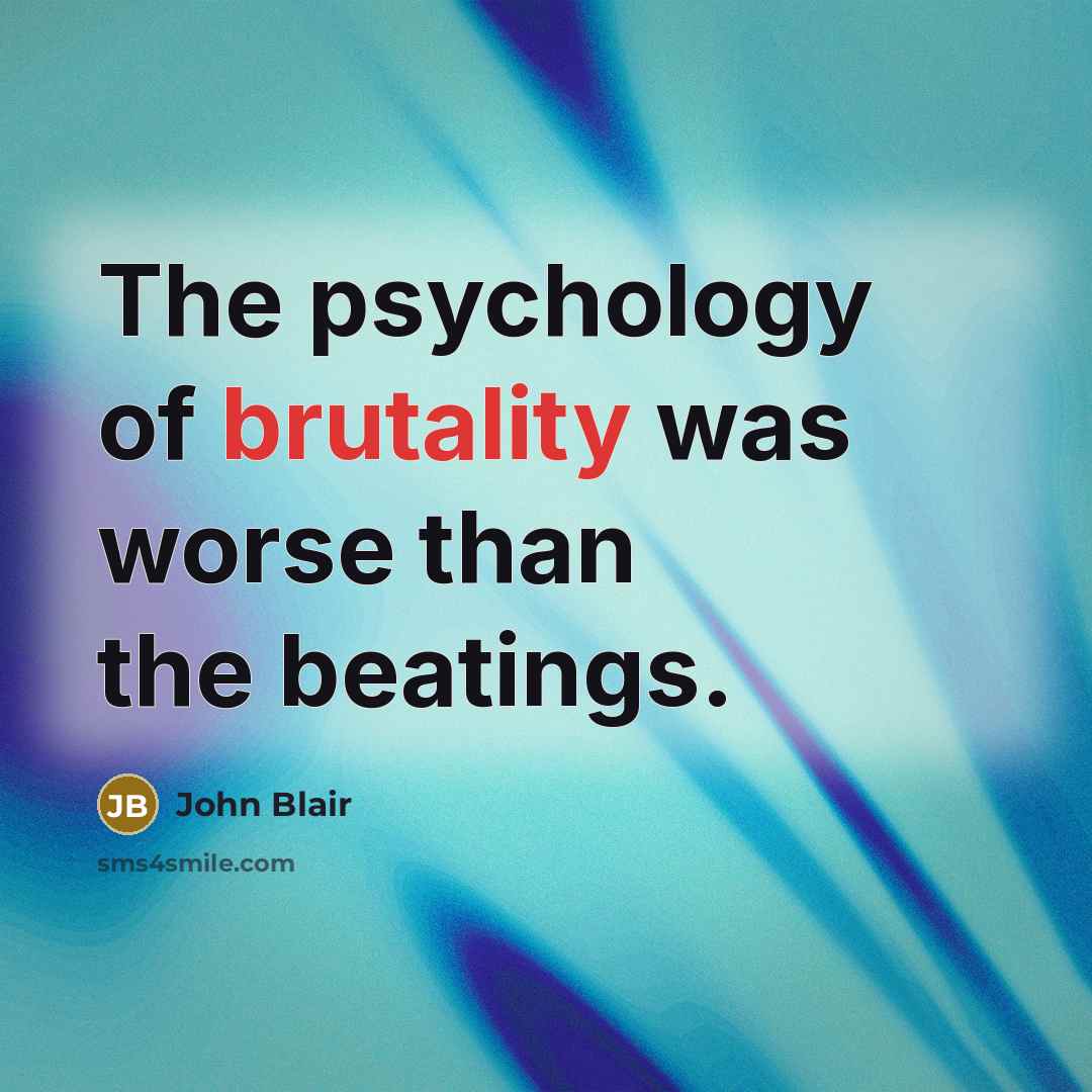 “The psychology of brutality was worse than the beatings.…” quote by John Blair