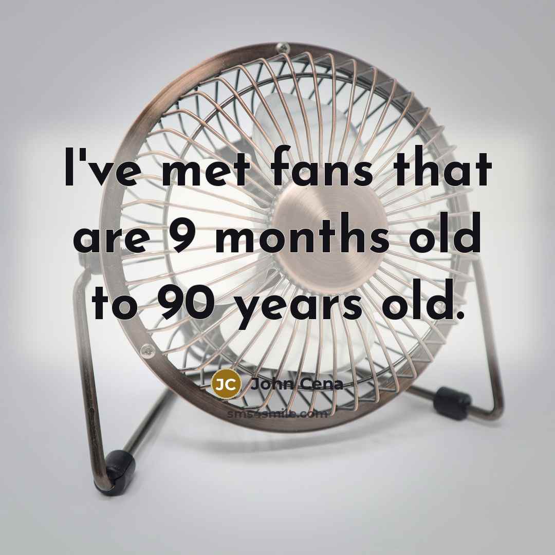“I've met fans that are 9 months old to 90…” quote by John Cena
