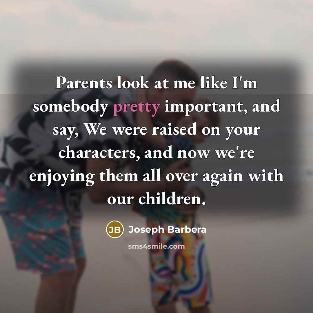 “Parents look at me like I'm somebody pretty important, and…” quote by Joseph Barbera