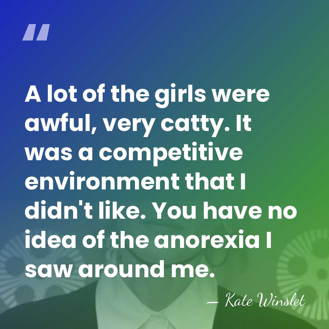 A lot of the girls were awful, very catty. It was a&hellip; - Kate Winslet