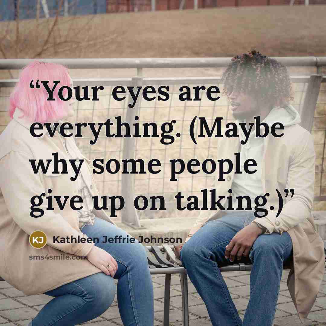 “Your eyes are everything. (Maybe why some people give up on talking.)” quote by Kathleen Jeffrie Johnson