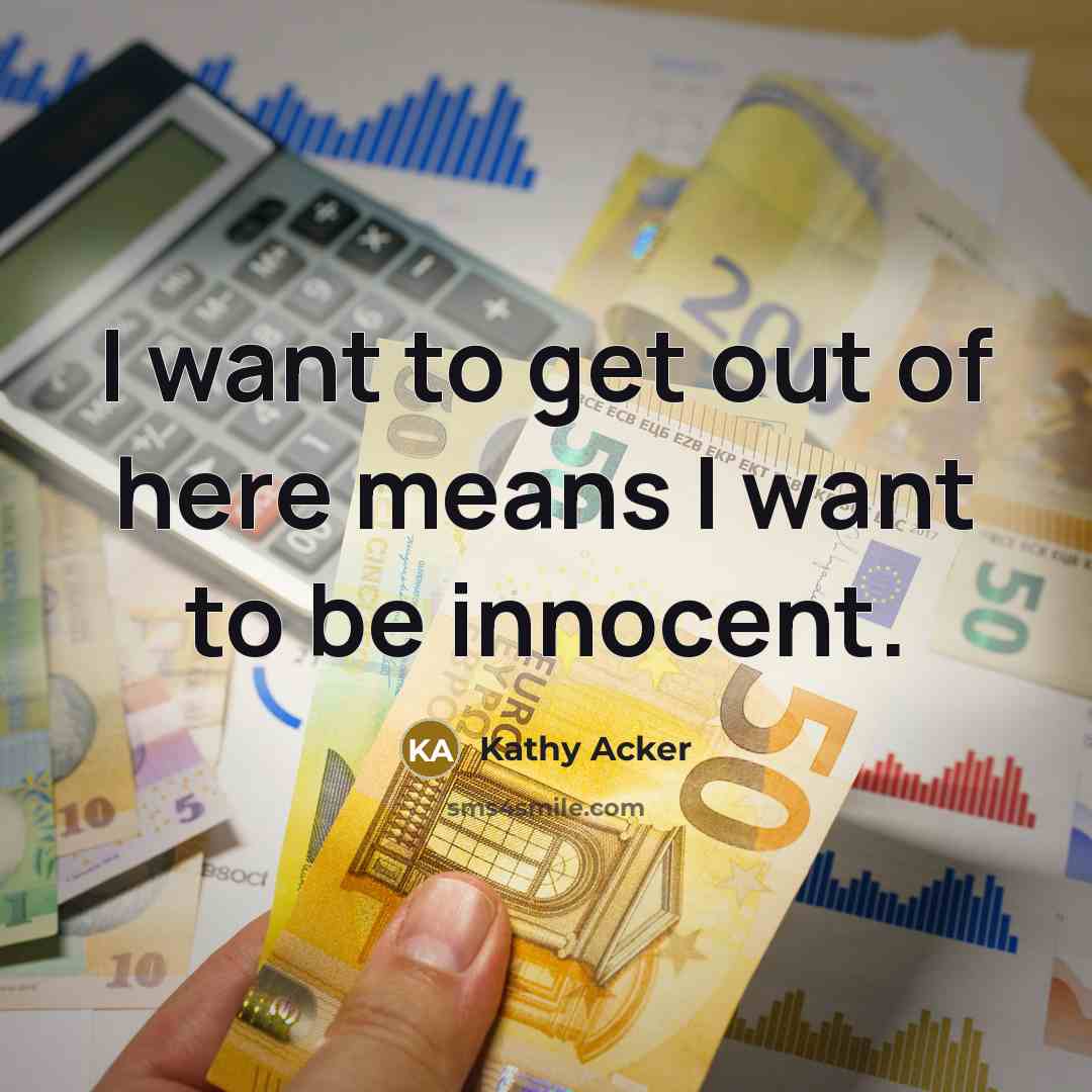 “I want to get out of here means I want…” quote by Kathy Acker