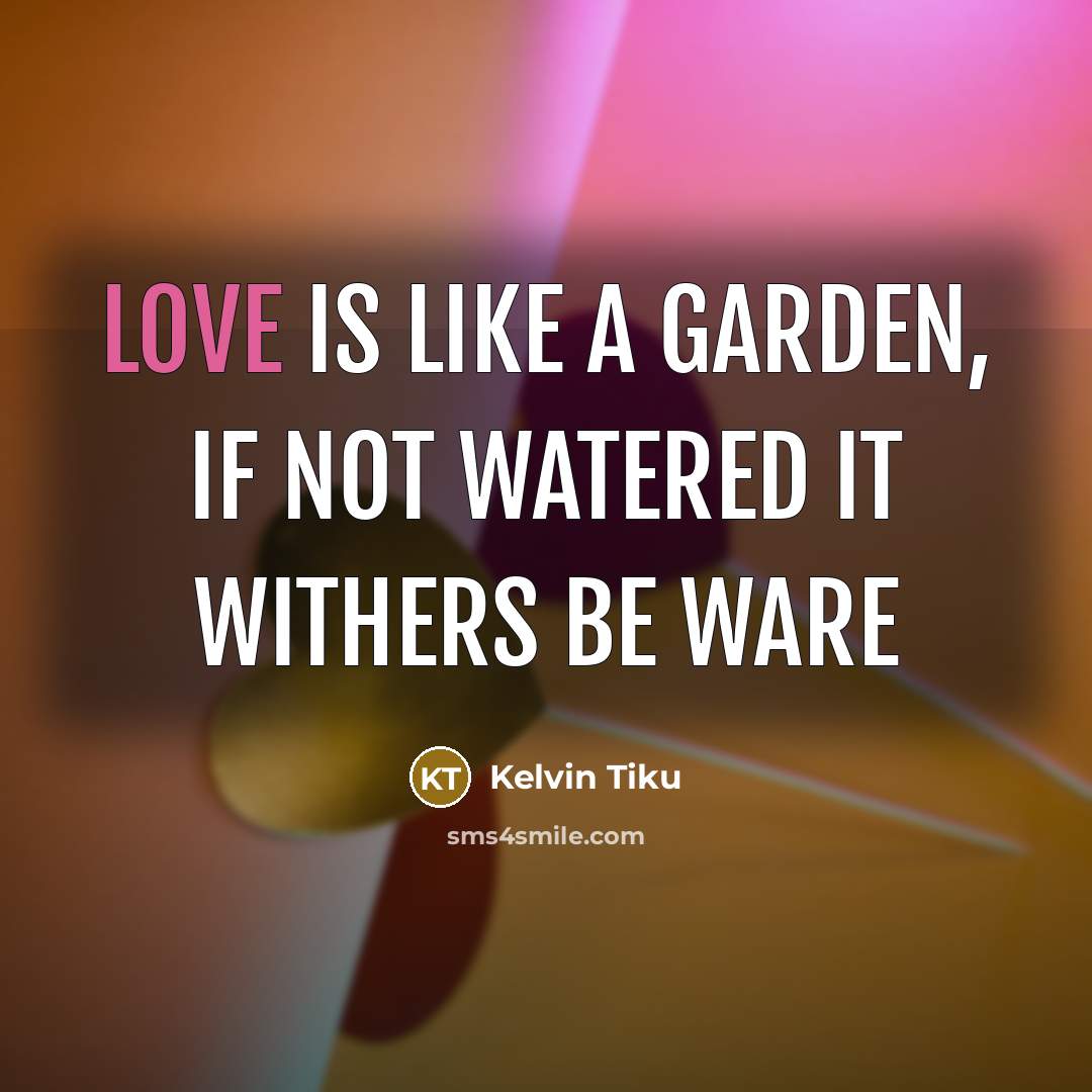 “Love is like a Garden, if not watered it withers…” quote by Kelvin Tiku