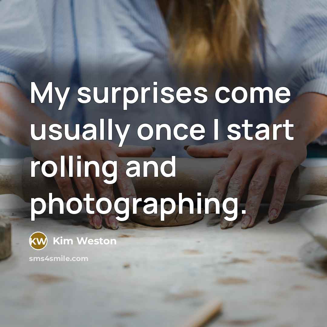 “My surprises come usually once I start rolling and photographing.…” quote by Kim Weston