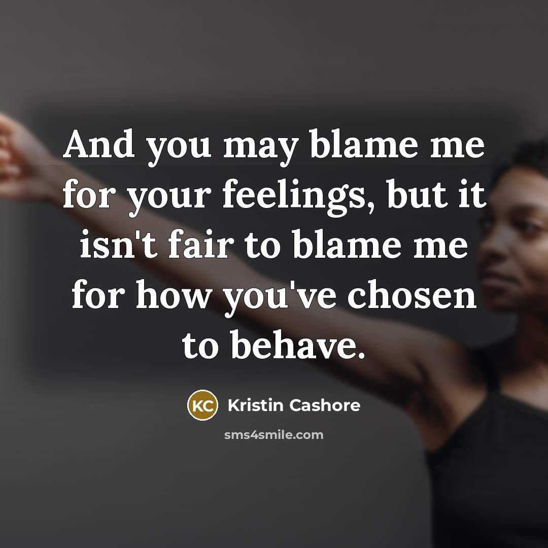 “And you may blame me for your feelings, but it…” quote by Kristin Cashore
