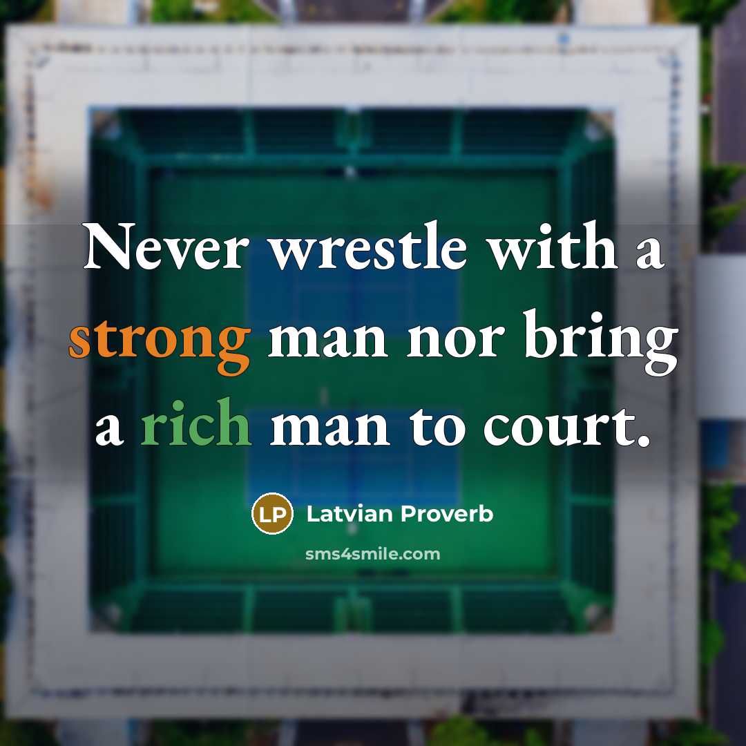 “Never wrestle with a strong man nor bring a rich man to court.” quote by Latvian Proverb