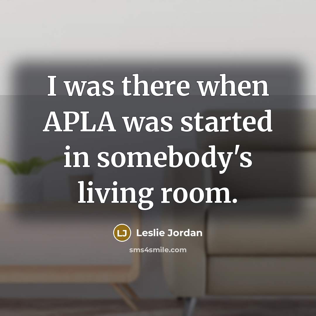 “I was there when APLA was started in somebody's living…” quote by Leslie Jordan