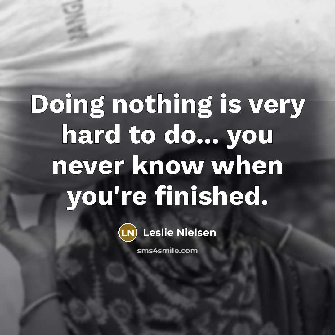 “Doing nothing is very hard to do... you never know…” quote by Leslie Nielsen