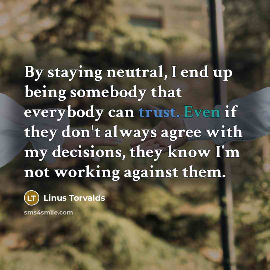 “By staying neutral, I end up being somebody that everybody…” quote by Linus Torvalds