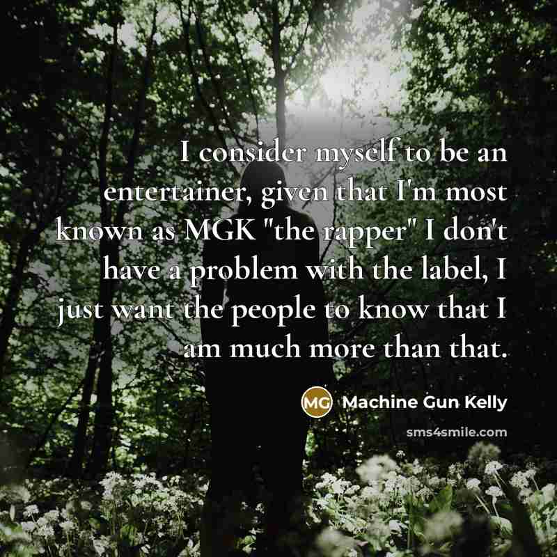 “I consider myself to be an entertainer, given that I'm most known as MGK "the rapper" I don't have a problem with the label, I just want the people to know that I am much more than that.” quote by Machine Gun Kelly