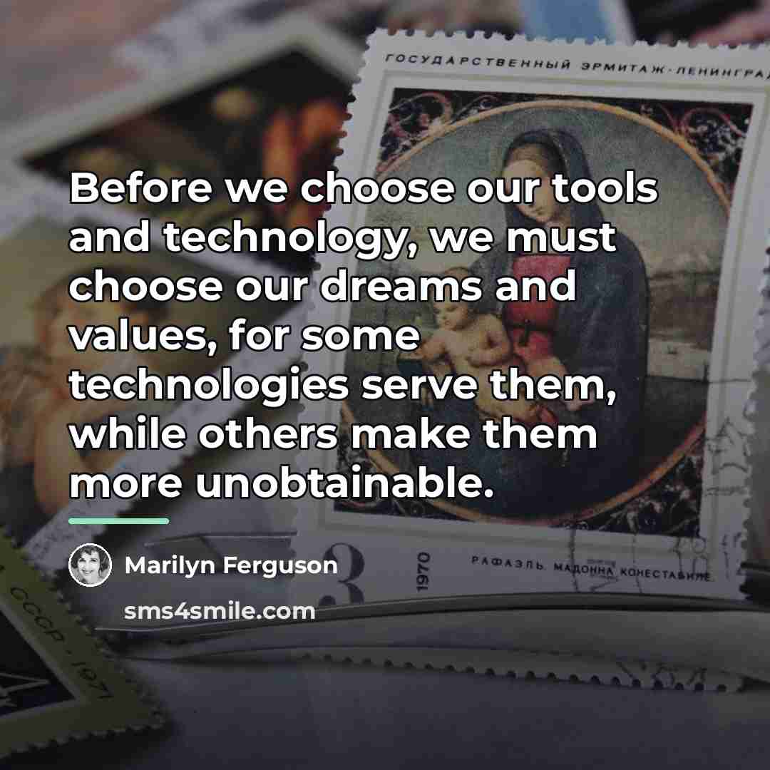 “Before we choose our tools and technology, we must choose…” quote by Marilyn Ferguson
