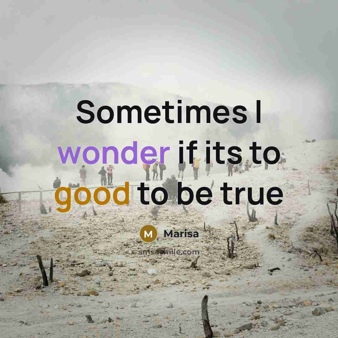 “Sometimes I wonder if its to good to be true…” quote by Marisa