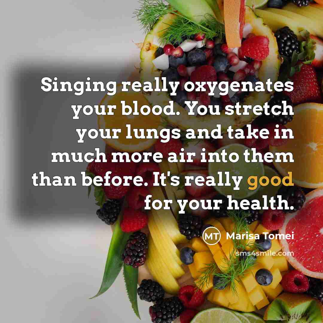 “Singing really oxygenates your blood. You stretch your lungs and…” quote by Marisa Tomei