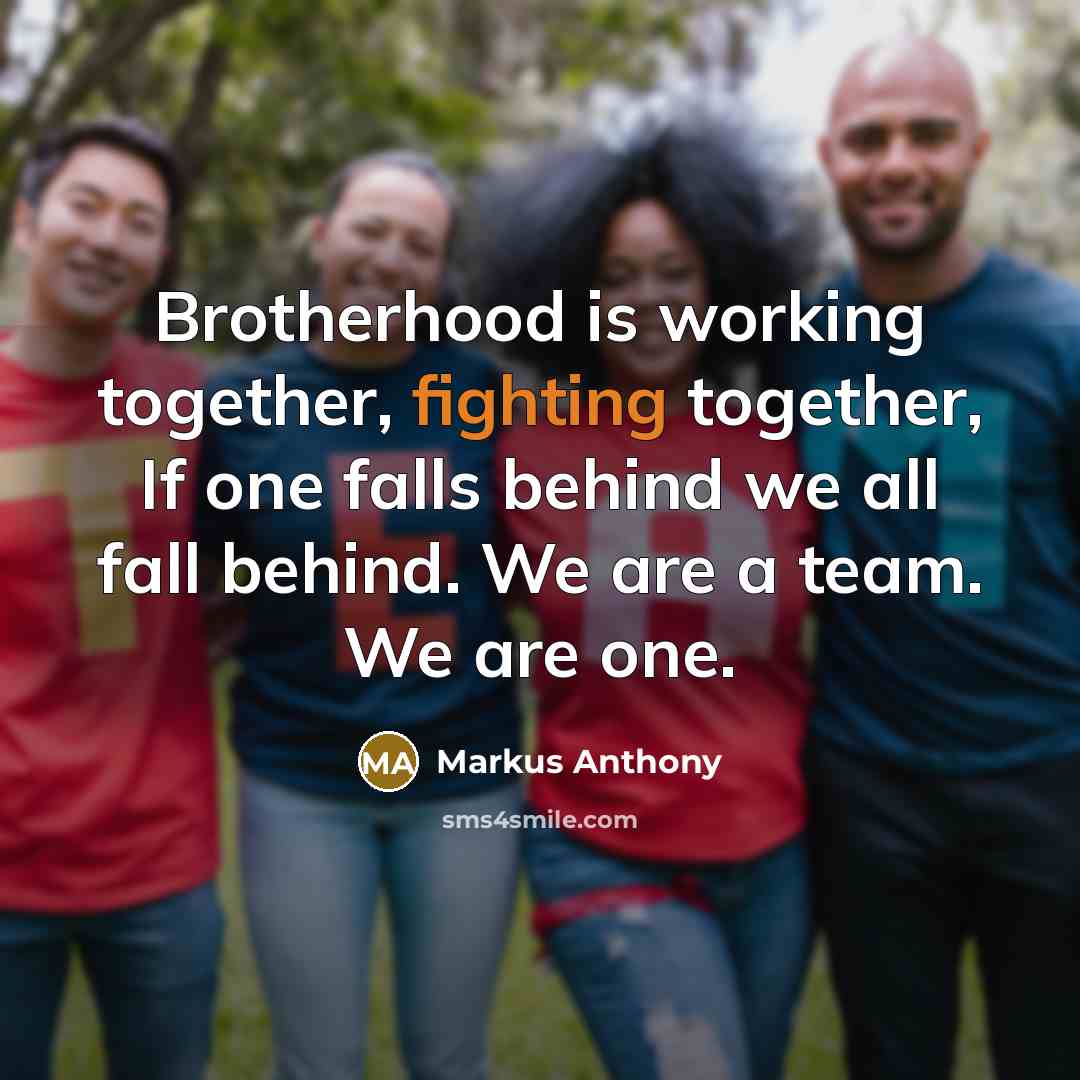 “Brotherhood is working together, fighting together, If one falls behind…” quote by Markus Anthony