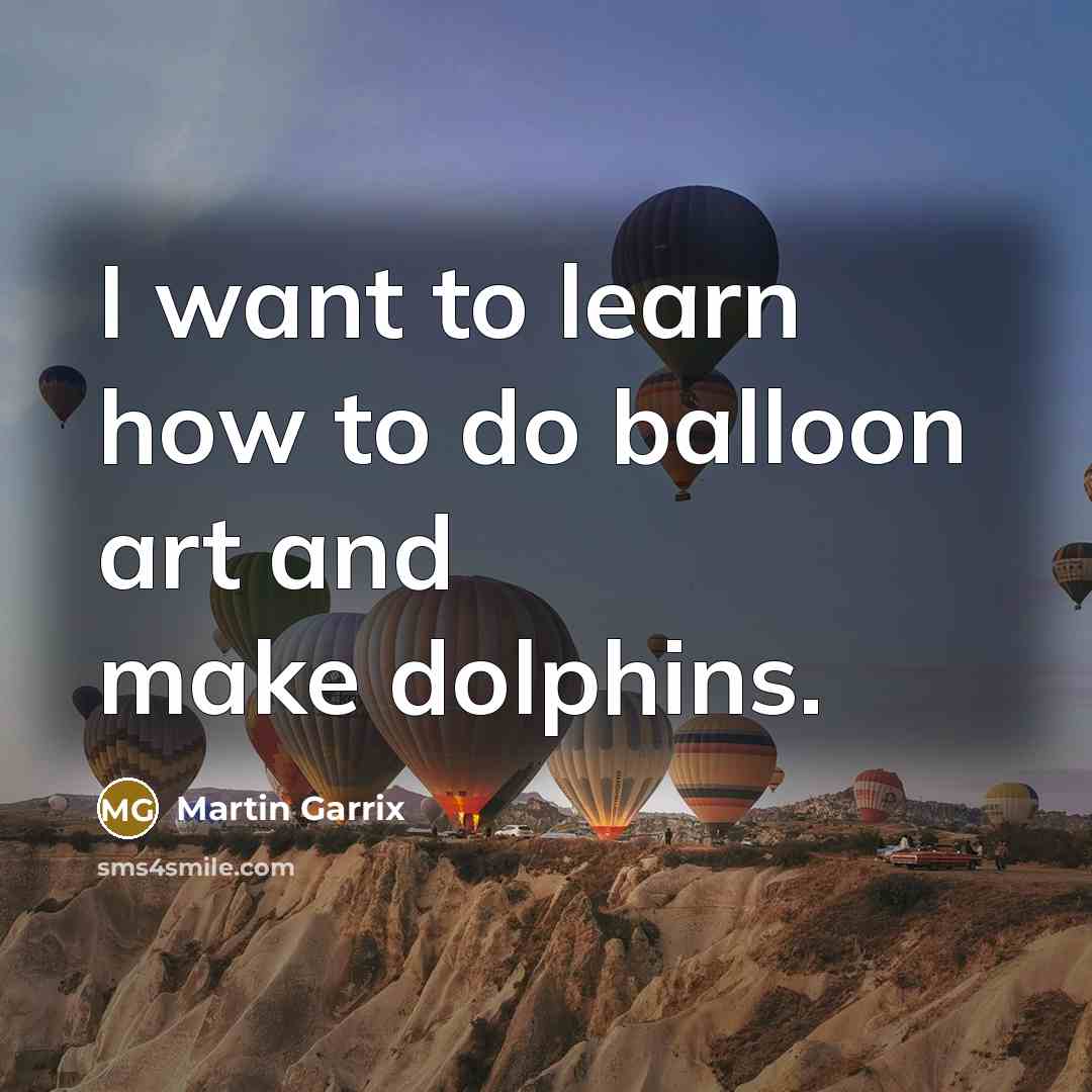 “I want to learn how to do balloon art and…” quote by Martin Garrix