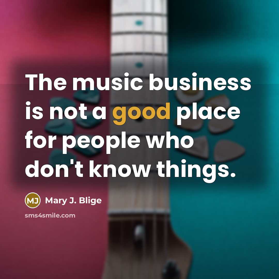 “The music business is not a good place for people…” quote by Mary J. Blige