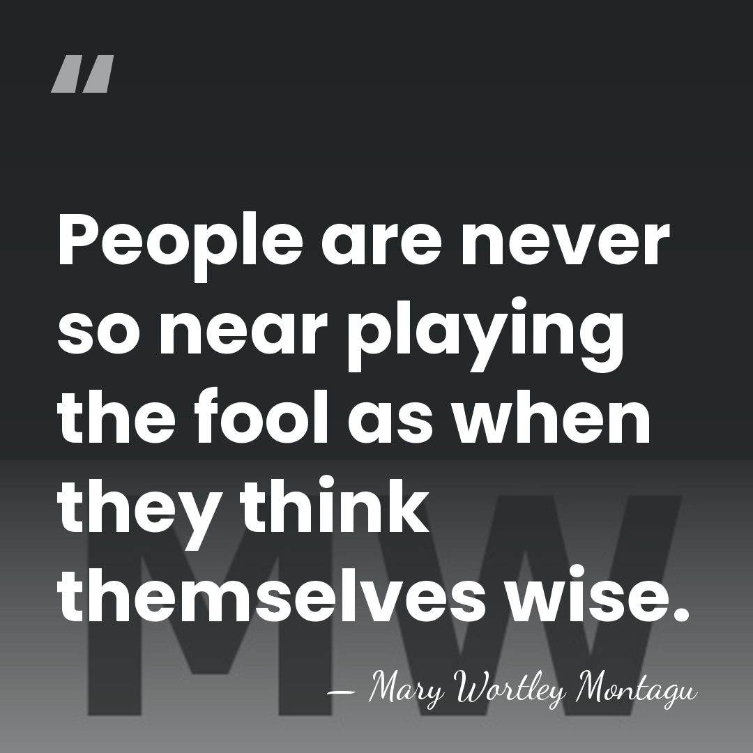 People are never so near playing the fool as when they think&hellip; - Mary Wortley Montagu