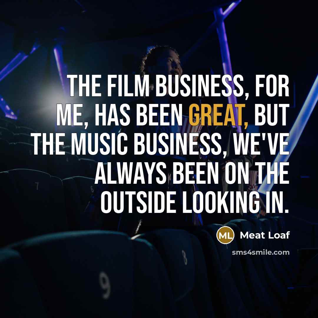 “The film business, for me, has been great, but the…” quote by Meat Loaf