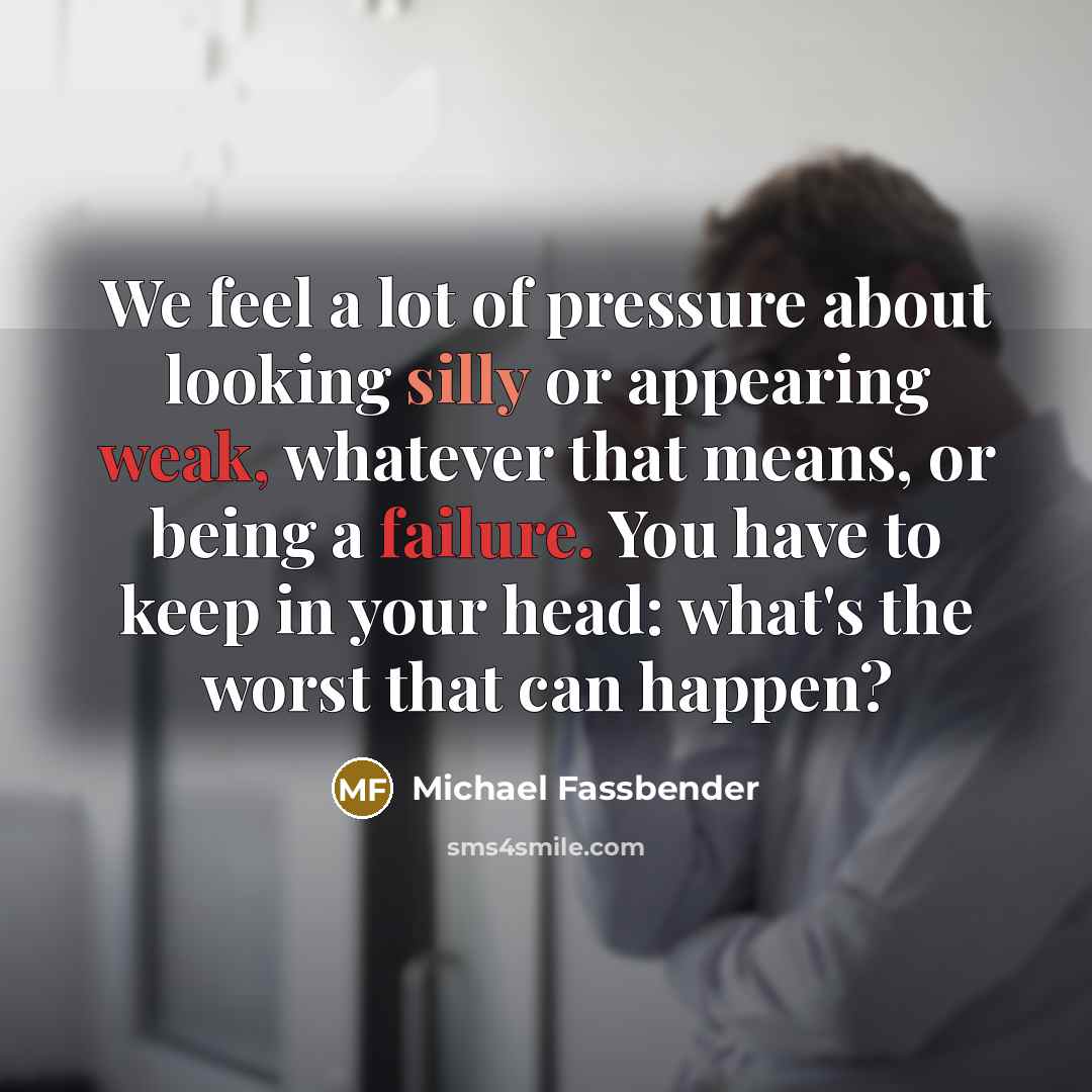 “We feel a lot of pressure about looking silly or…” quote by Michael Fassbender