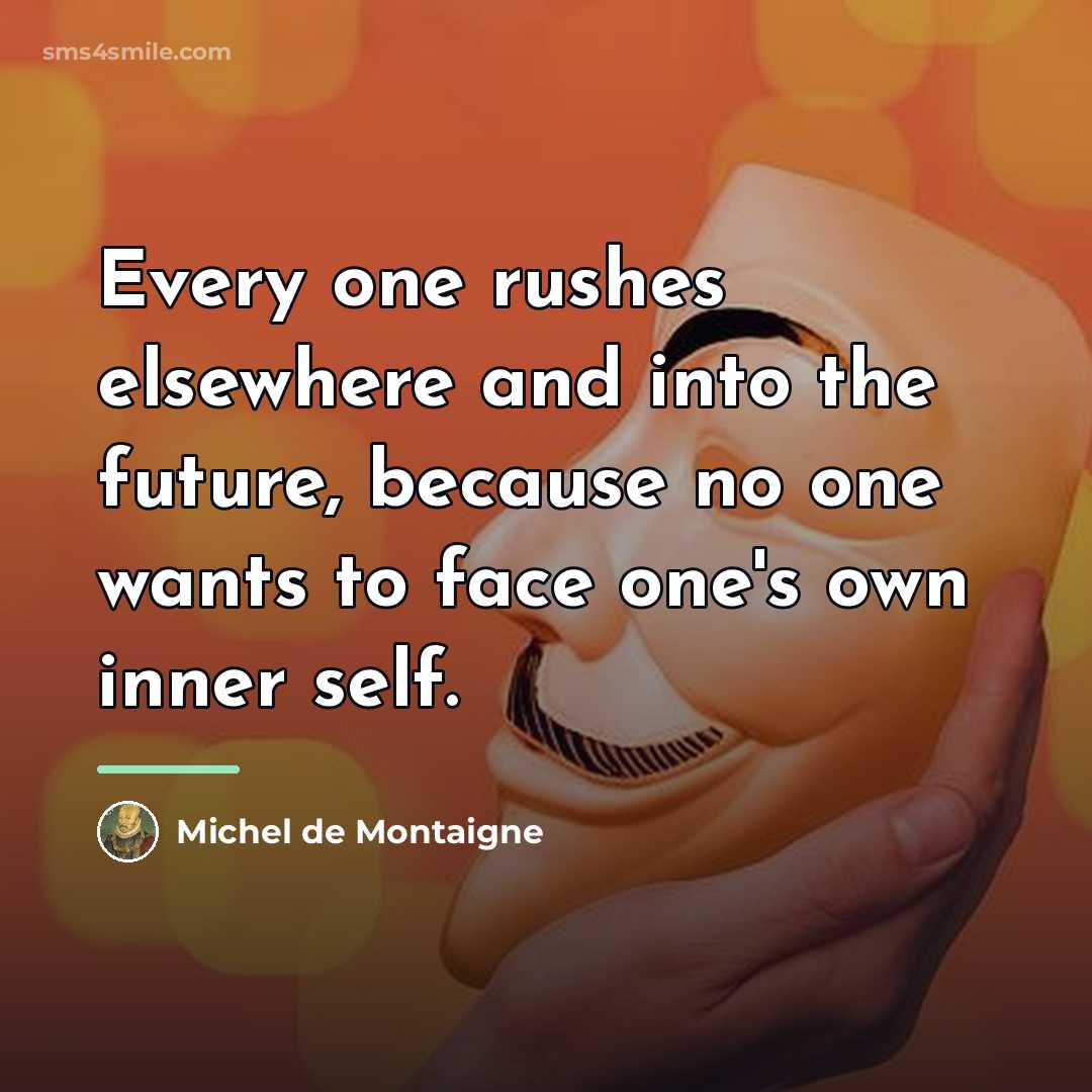 “Every one rushes elsewhere and into the future, because no…” quote by Michel de Montaigne