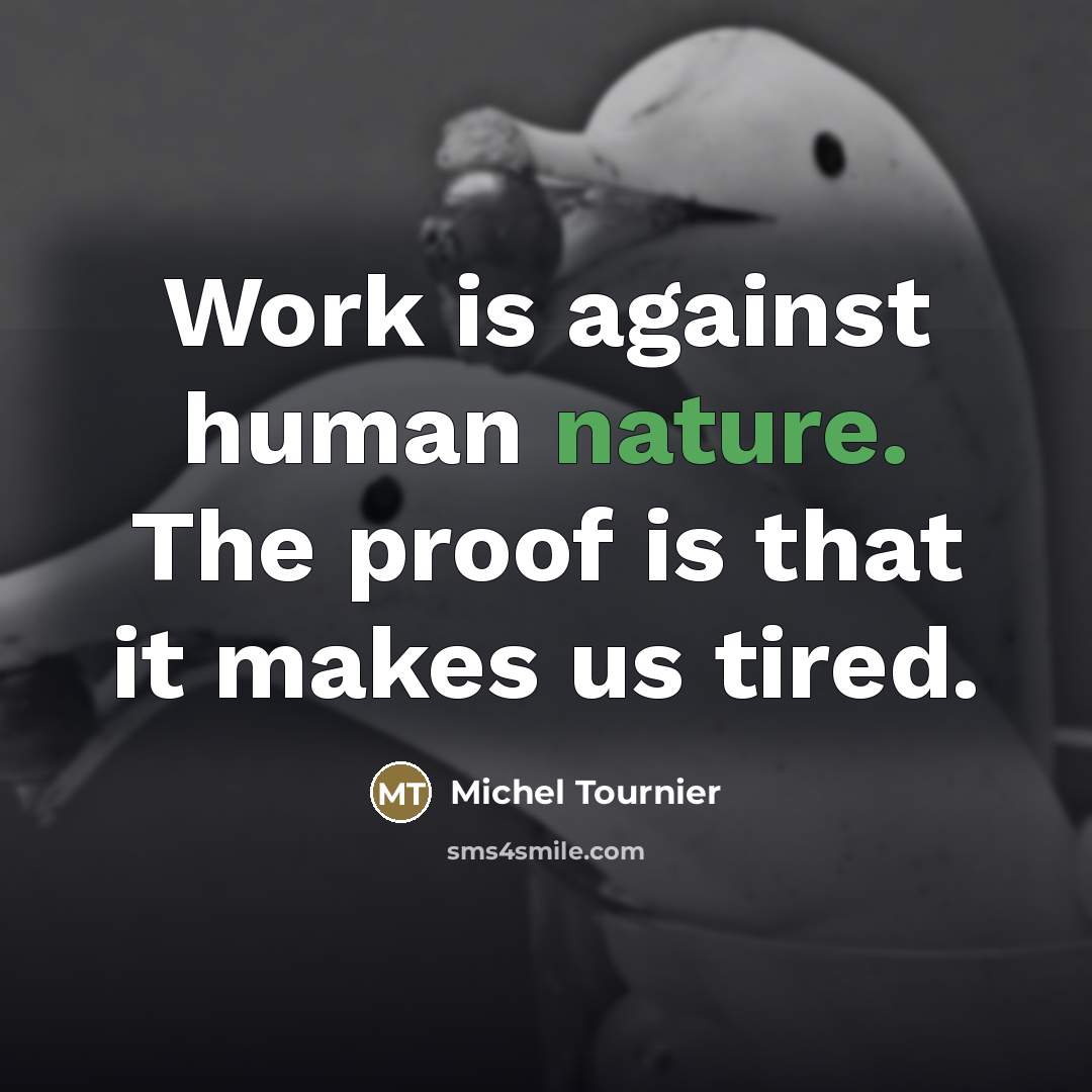 “Work is against human nature. The proof is that it…” quote by Michel Tournier