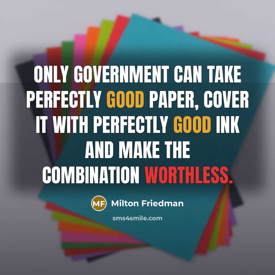 “Only government can take perfectly good paper, cover it with…” quote by Milton Friedman