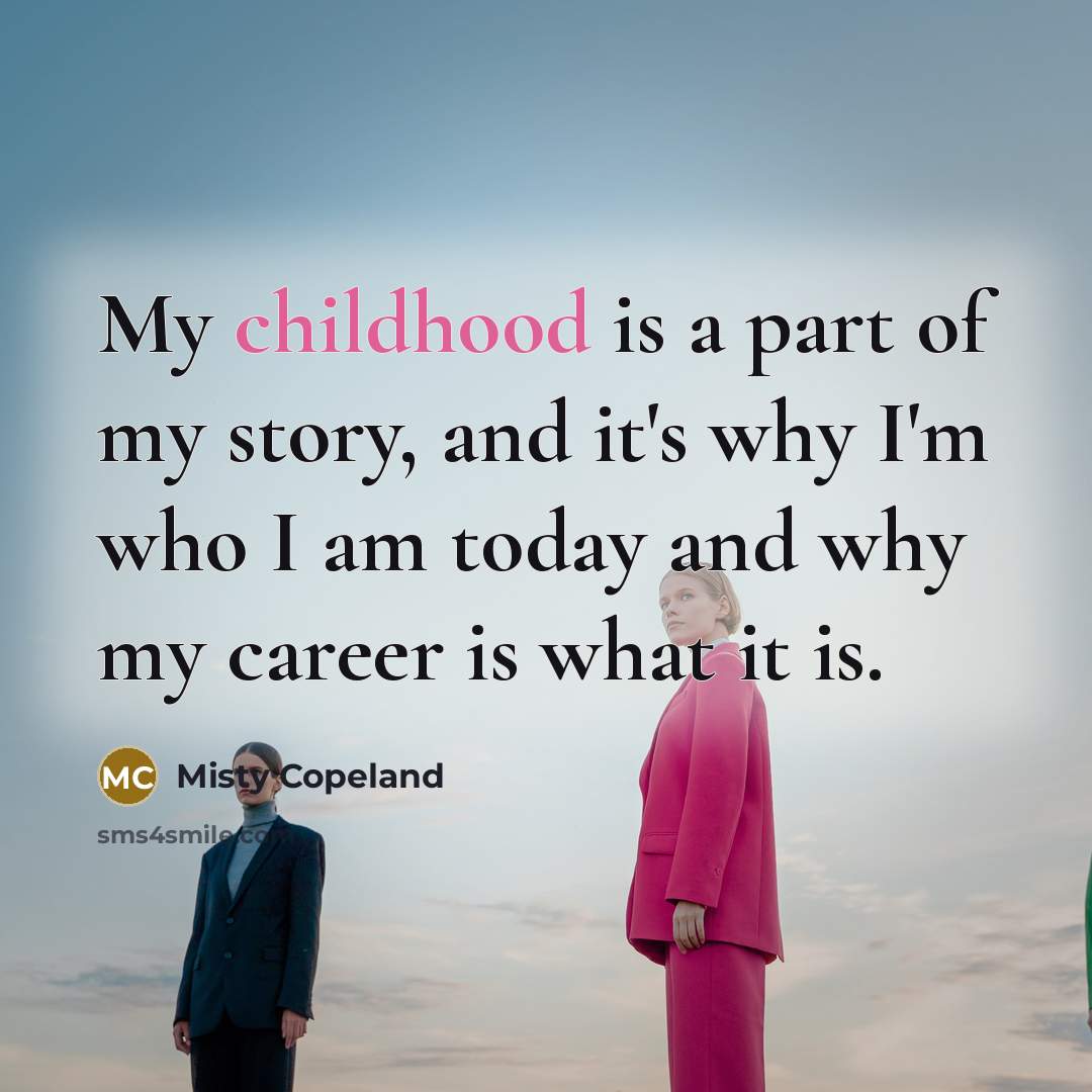 “My childhood is a part of my story, and it's…” quote by Misty Copeland