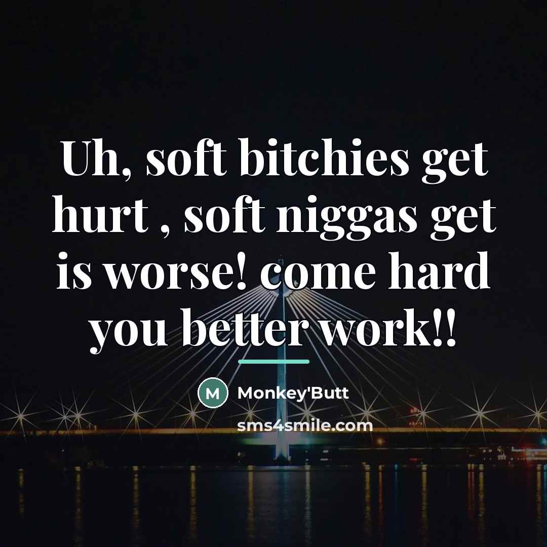 “Uh, soft bitchies get hurt , soft niggas get is…” quote by Monkey'Butt