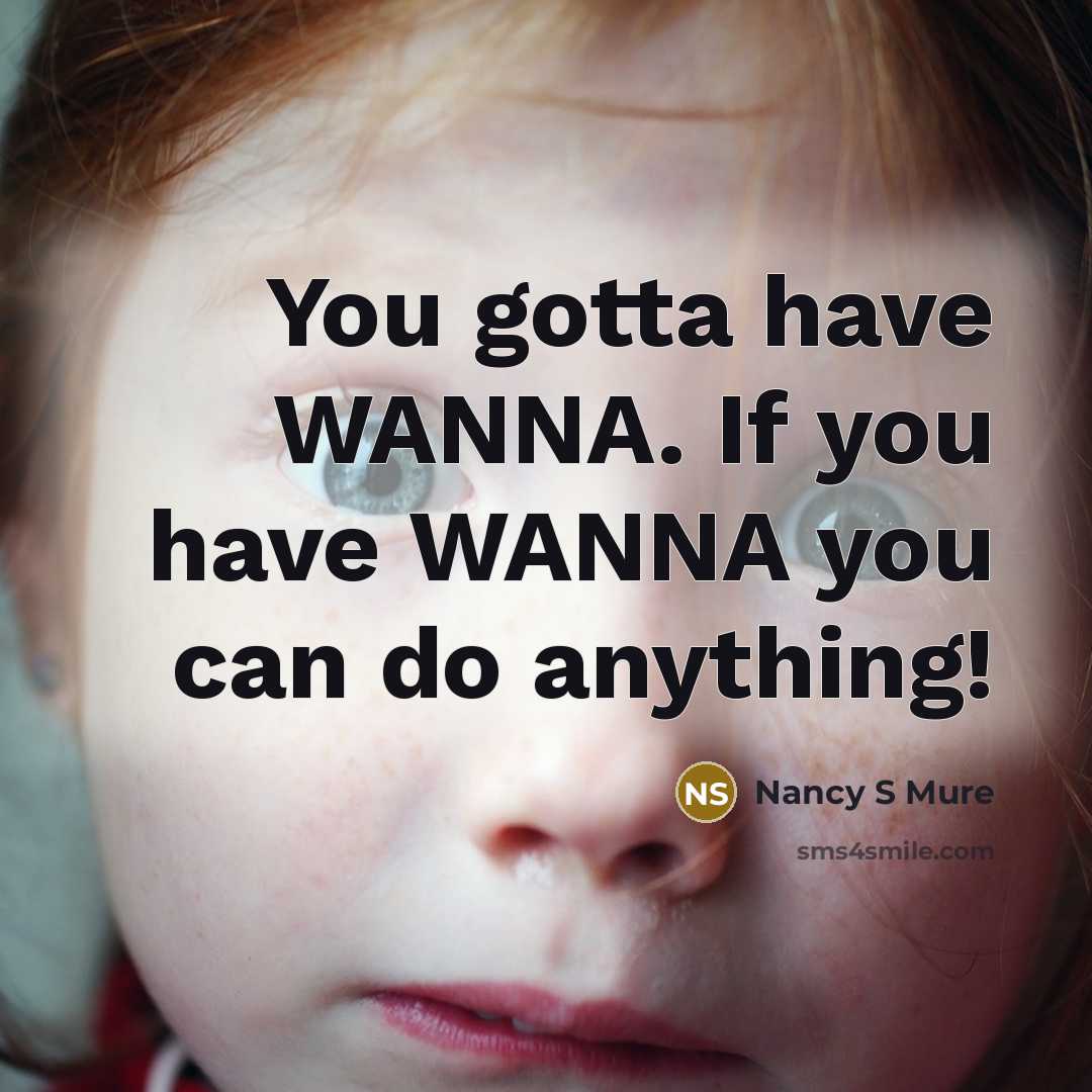 “You gotta have WANNA. If you have WANNA you can…” quote by Nancy S Mure