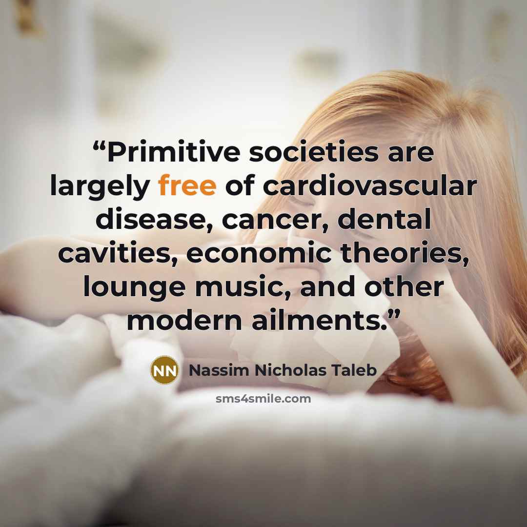 “Primitive societies are largely free of cardiovascular disease, cancer, dental cavities, economic theories, lounge music, and other modern ailments.” quote by Nassim Nicholas Taleb