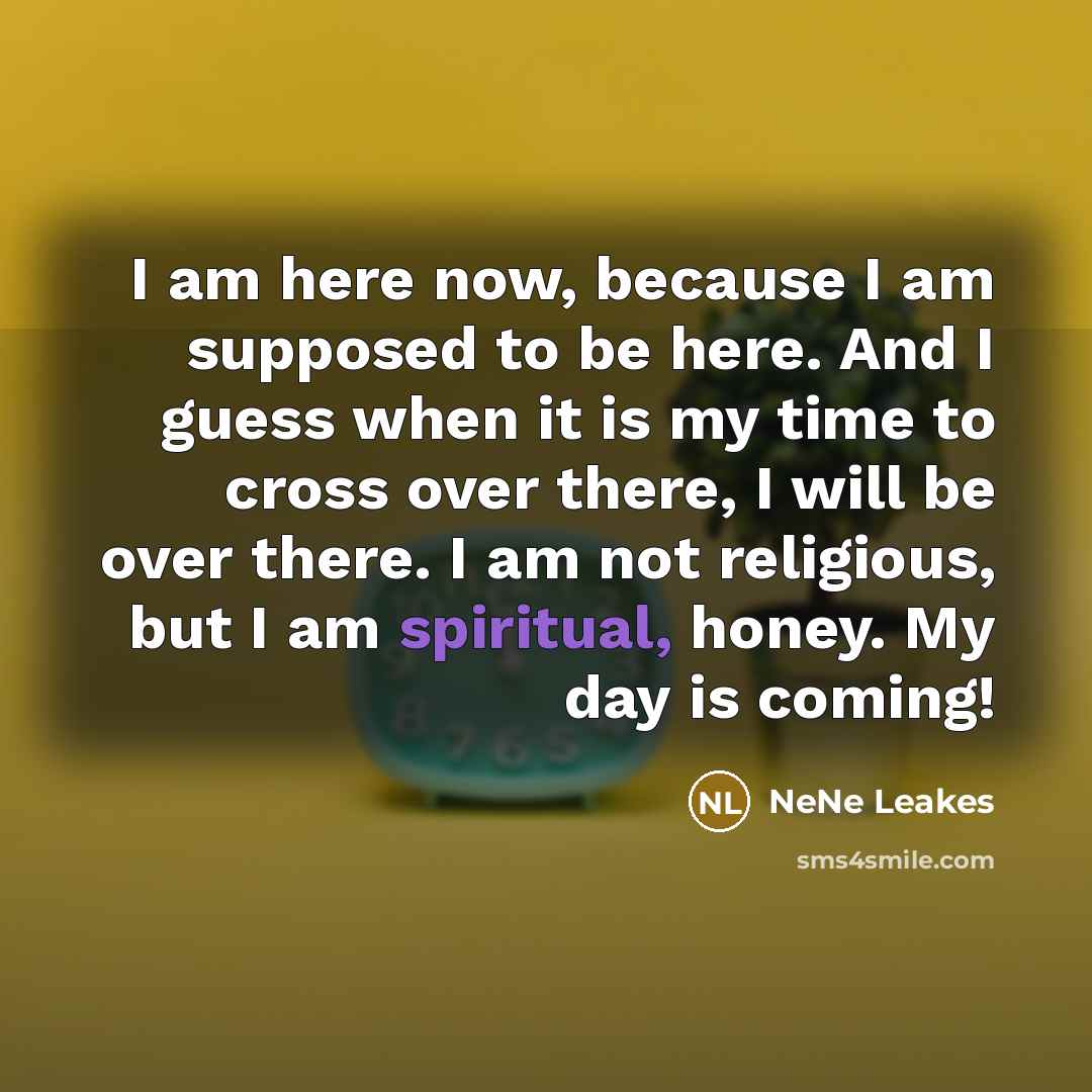 “I am here now, because I am supposed to be…” quote by NeNe Leakes