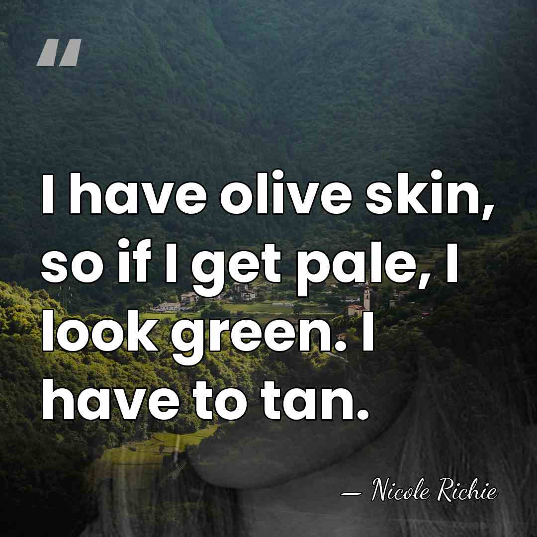 I have olive skin, so if I get pale, I look green.&hellip; - Nicole Richie