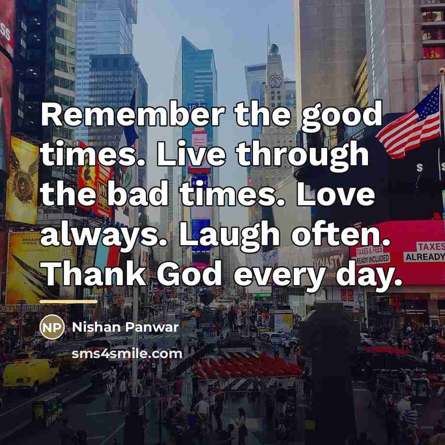 “Remember the good times. Live through the bad times. Love…” quote by Nishan Panwar