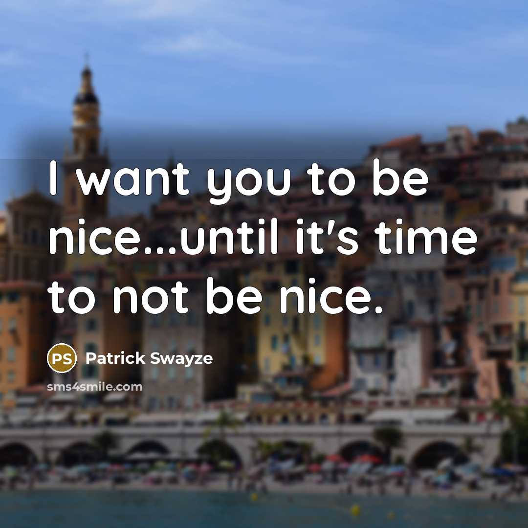 “I want you to be nice...until it's time to not…” quote by Patrick Swayze